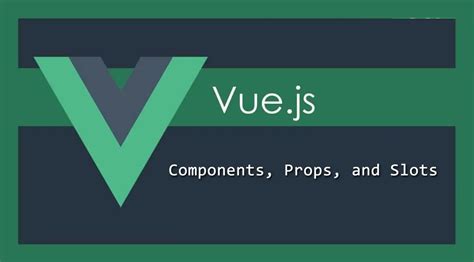Vue.js simplified: Components, props, and slots .